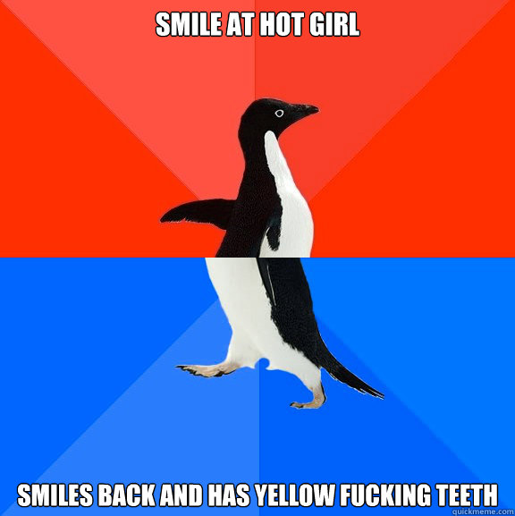 Smile at hot girl Smiles back and has yellow fucking teeth  Socially Awesome Awkward Penguin