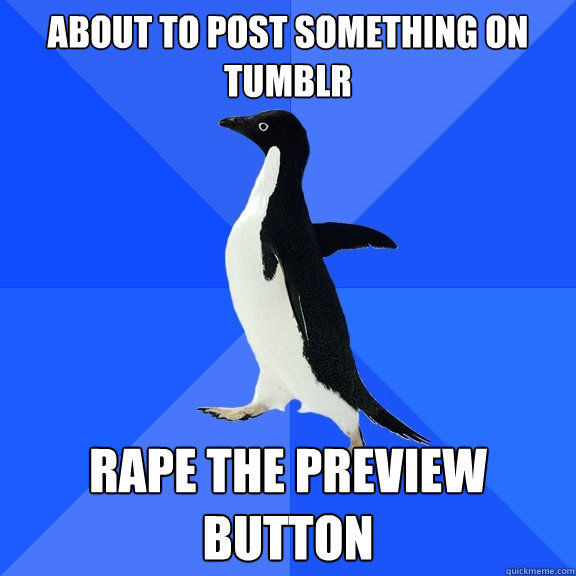 About to post something on tumblr rape the preview button  Socially Awkward Penguin