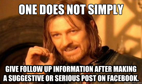 One Does Not Simply Give follow up information after making a suggestive or serious post on facebook.  Boromir