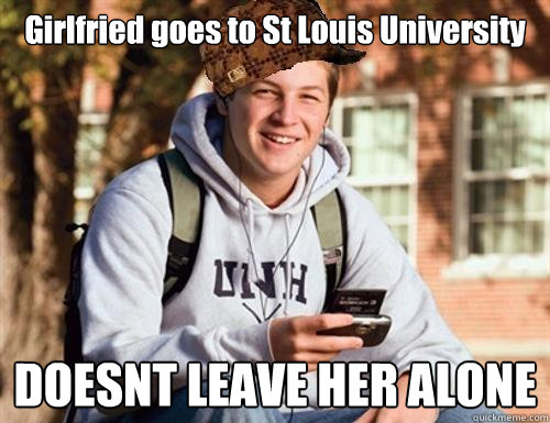 Girlfried goes to St Louis University DOESNT LEAVE HER ALONE  College Freshman