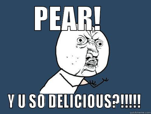 PEAR!   Y U SO DELICIOUS?!!!!! Y U No