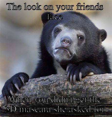 THE LOOK ON YOUR FRIENDS FACE WHEN YOU DIDN'T GET THE 3D MASCARA SHE ASKED FOR Confession Bear