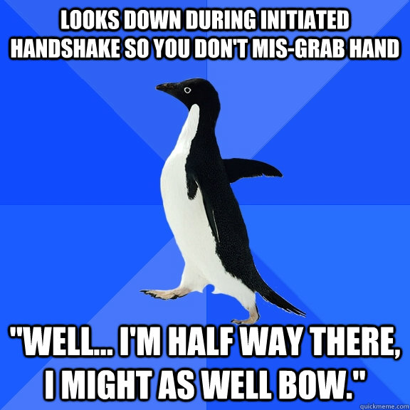 Looks down during initiated handshake so you don't mis-grab hand 