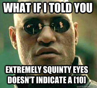 what if i told you extremely squinty eyes doesn't indicate a [10]  Matrix Morpheus