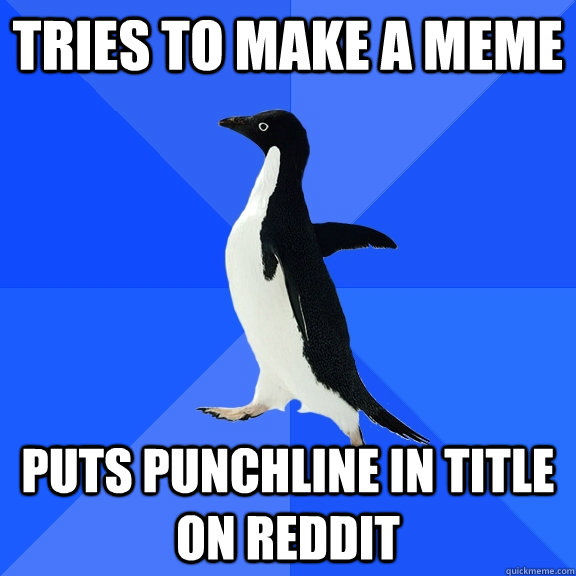Tries to make a meme puts punchline in title on reddit  Socially Awkward Penguin