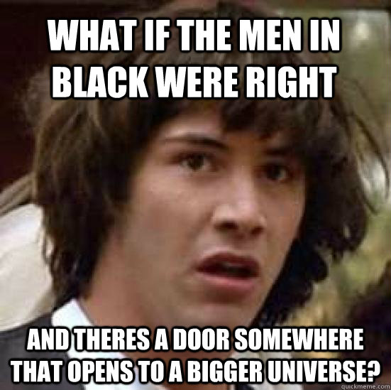 What if the men in black were right and theres a door somewhere that opens to a bigger universe?   conspiracy keanu