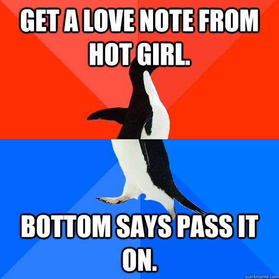 Get a love note from hot girl. Bottom says pass it on.  Socially Awesome Awkward Penguin