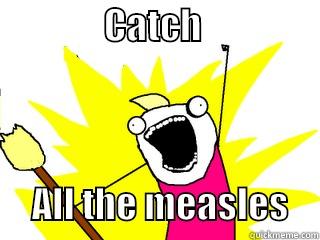               CATCH                      ALL THE MEASLES    All The Things