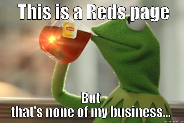      THIS IS A REDS PAGE     BUT THAT'S NONE OF MY BUSINESS... Misc
