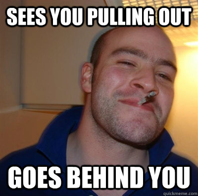Sees you pulling out Goes behind you  GGG plays SC
