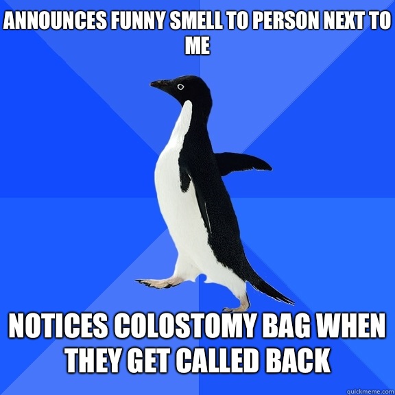 Announces funny smell to person next to me Notices colostomy bag when they get called back  Socially Awkward Penguin