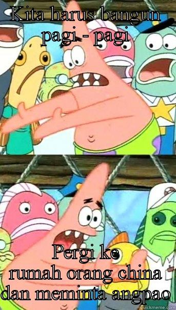 KITA HARUS BANGUN PAGI - PAGI PERGI KE RUMAH ORANG CHINA DAN MEMINTA ANGPAO Push it somewhere else Patrick
