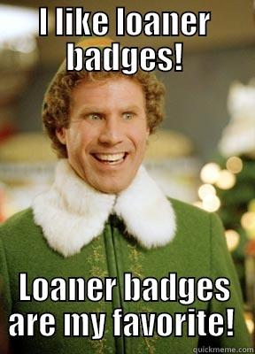 I LIKE LOANER BADGES! LOANER BADGES ARE MY FAVORITE!  Misc