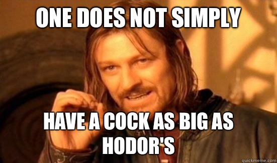 One Does Not Simply Have a cock as big as Hodor's - One Does Not Simply Have a cock as big as Hodor's  Boromir