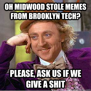Oh midwood stole memes from brooklyn tech? Please, ask us if we give a shit  Condescending Wonka