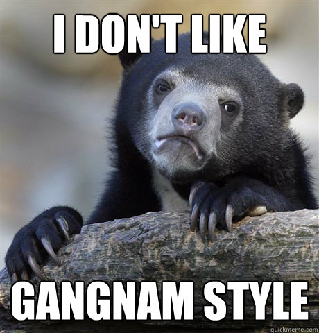 i don't like GANGNAM STYLE  Confession Bear