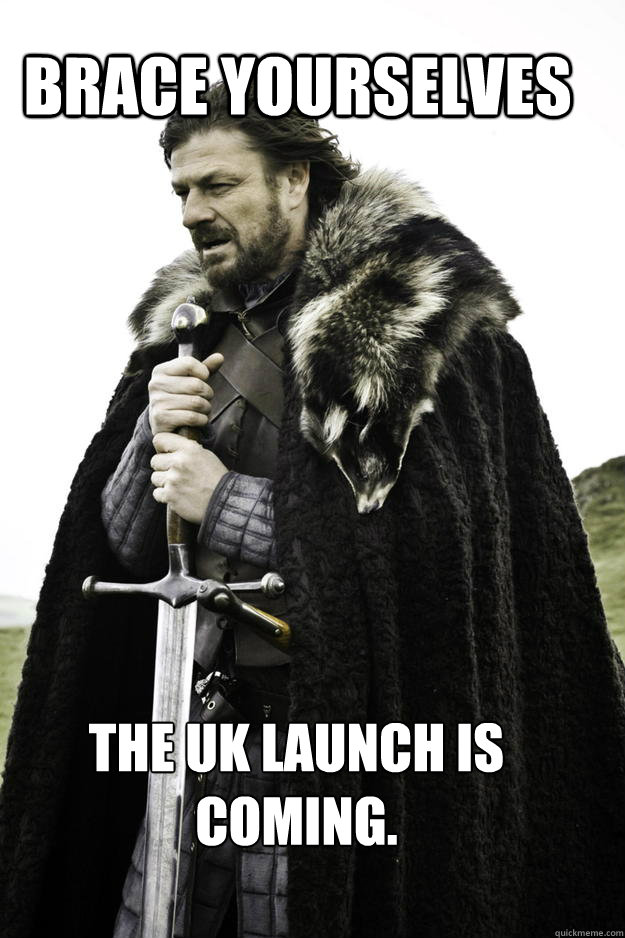 Brace yourselves The UK launch is coming. - Brace yourselves The UK launch is coming.  WinterisComing