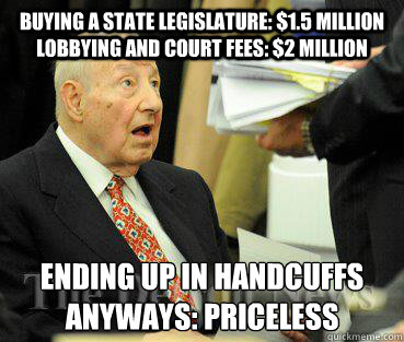 Buying a State Legislature: $1.5 Million Lobbying and Court Fees: $2 million  Ending up in handcuffs anyways: PRICELESS  Shocked Matty Moroun