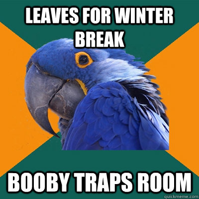 leaves for winter break booby traps room  Paranoid Parrot