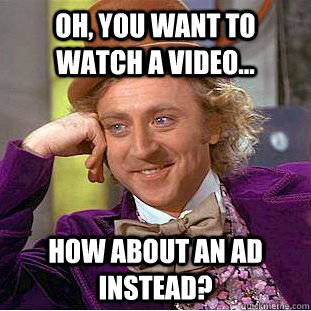Oh, you want to watch a video... How about an ad instead?  Psychotic Willy Wonka