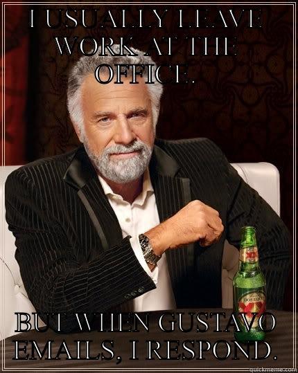 I USUALLY LEAVE WORK AT THE OFFICE. BUT WHEN GUSTAVO EMAILS, I RESPOND. The Most Interesting Man In The World