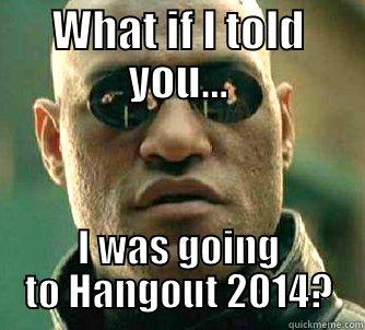 WHAT IF I TOLD YOU... I WAS GOING TO HANGOUT 2014? Matrix Morpheus