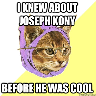 I knew about Joseph Kony  Before he was cool   Hipster Kitty
