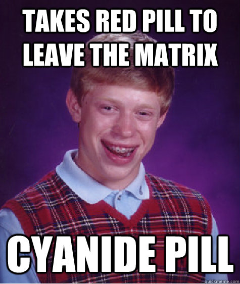 Takes red pill to leave the matrix cyanide pill  Bad Luck Brian