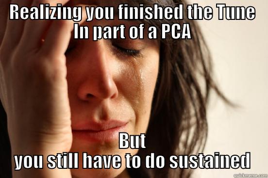 REALIZING YOU FINISHED THE TUNE IN PART OF A PCA BUT YOU STILL HAVE TO DO SUSTAINED First World Problems