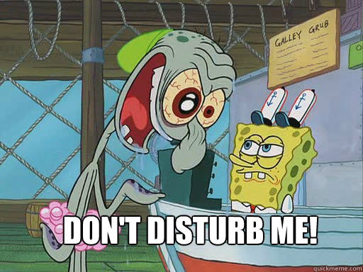  don't disturb me!  INSANE Squidward