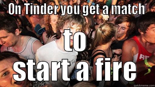 ON TINDER YOU GET A MATCH TO START A FIRE Sudden Clarity Clarence