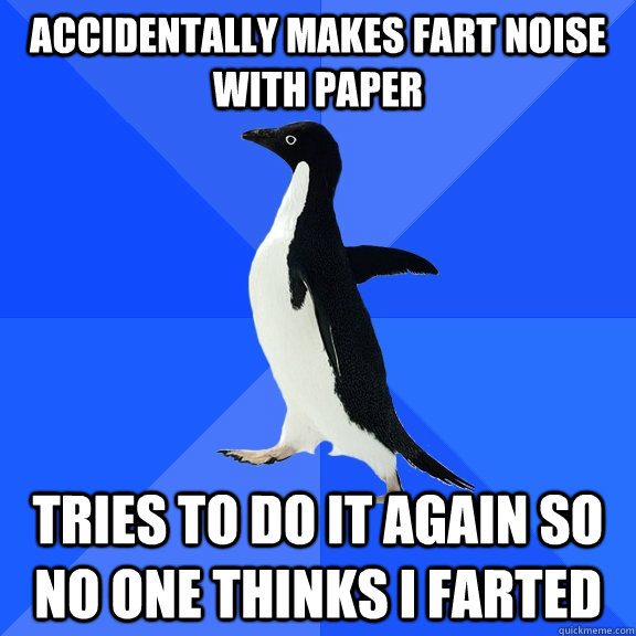 Accidentally makes fart noise with paper tries to do it again so no one thinks i farted  Socially Awkward Penguin