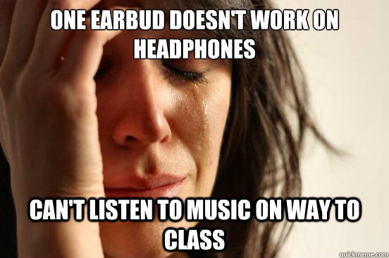 one earbud doesn't work on headphones can't listen to music on way to class  First World Problems