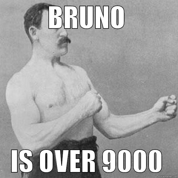 BRUNO IS OVER 9000 overly manly man