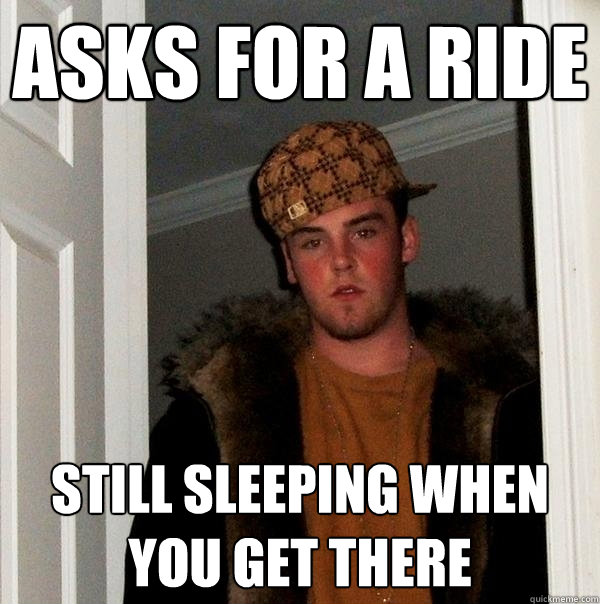 asks for a ride still sleeping when you get there  Scumbag Steve