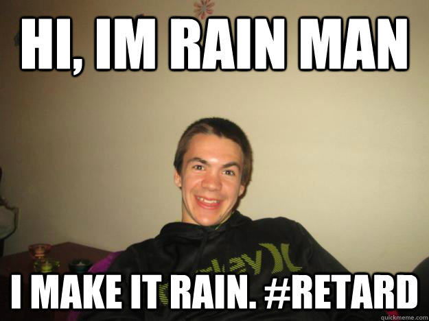Hi, Im Rain Man I make it rain. #retard - Hi, Im Rain Man I make it rain. #retard  Rain Man