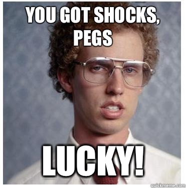 You got shocks, pegs Lucky!  Napoleon dynamite