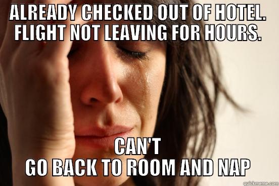 ALREADY CHECKED OUT OF HOTEL. FLIGHT NOT LEAVING FOR HOURS. CAN'T GO BACK TO ROOM AND NAP First World Problems
