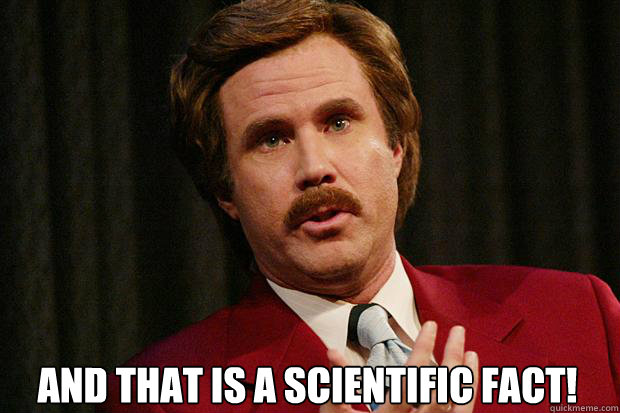 And that is a scientific FACT!  Clueless Ron Burgundy
