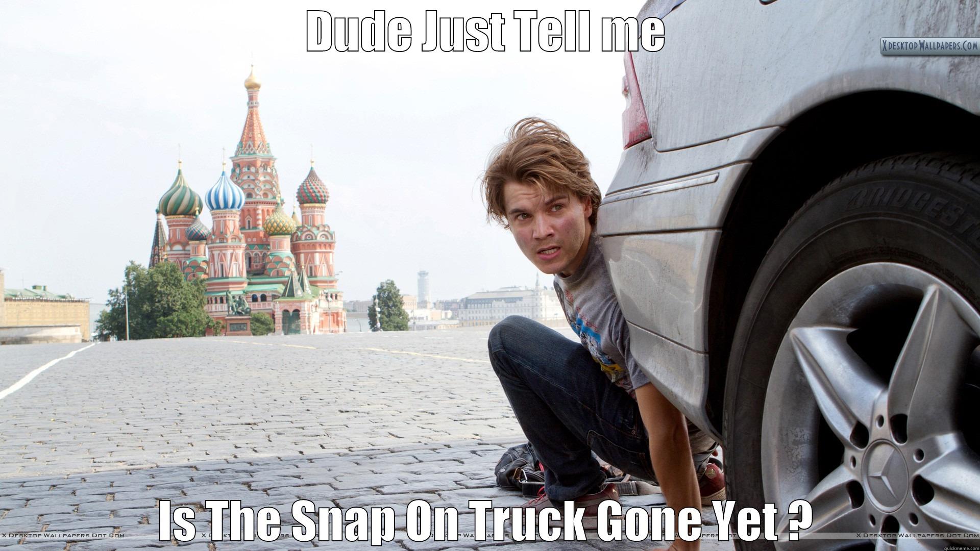 Is he gone - DUDE JUST TELL ME IS THE SNAP ON TRUCK GONE YET ? Misc