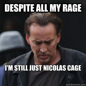 Despite all my rage i'm still just nicolas cage  
