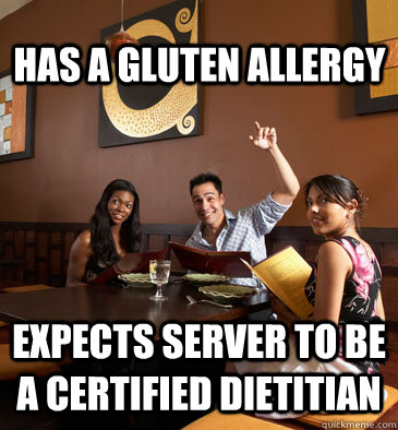 Has a gluten allergy expects server to be a certified dietitian - Has a gluten allergy expects server to be a certified dietitian  Scumbag Restaurant Customer