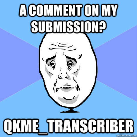a comment on my submission? qkme_transcriber  Okay Guy