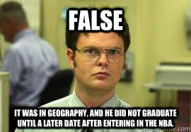 FALSE It was in geography, and he did not graduate until a later date after entering in the NBA.  - FALSE It was in geography, and he did not graduate until a later date after entering in the NBA.   Dwight False