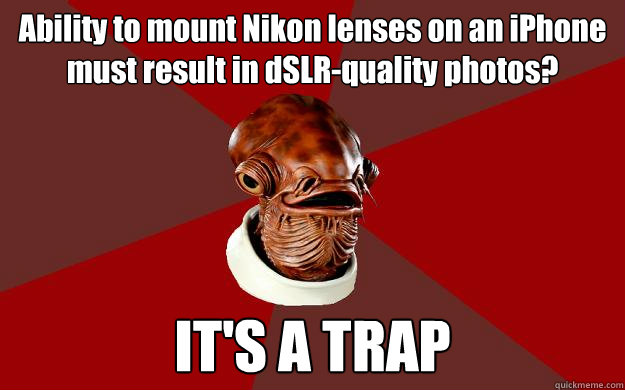 Ability to mount Nikon lenses on an iPhone must result in dSLR-quality photos? IT'S A TRAP  Admiral Ackbar Relationship Expert