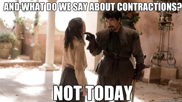 AND WHAT DO WE SAY ABOUT CONTRACTIONS? NOT TODAY - AND WHAT DO WE SAY ABOUT CONTRACTIONS? NOT TODAY  Misc