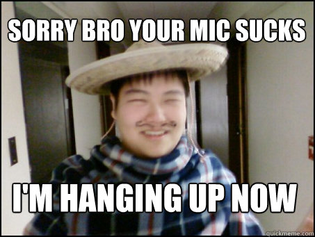 Sorry bro your mic sucks I'm hanging up now  - Sorry bro your mic sucks I'm hanging up now   blitzdota