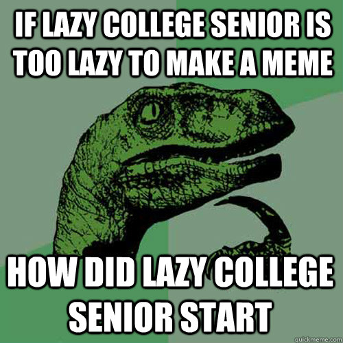 If lazy college senior is too lazy to make a meme  How did lazy college senior start  Philosoraptor