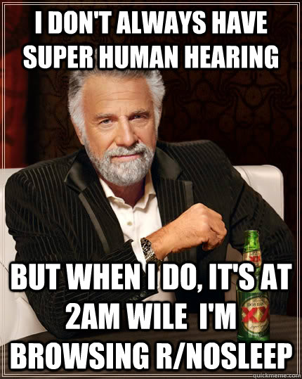 I don't always have super human hearing But when i do, it's at 2am wile  I'm browsing r/nosleep  Caption 3 goes here  The Most Interesting Man In The World