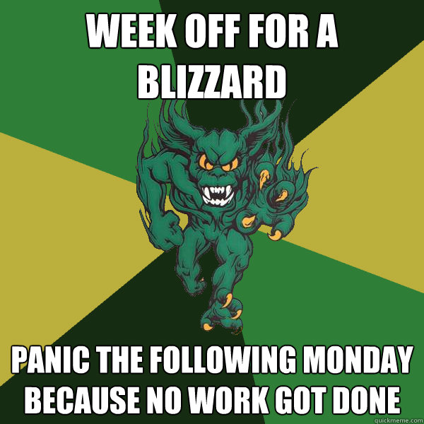 week off for a blizzard panic the following monday because no work got done  Green Terror